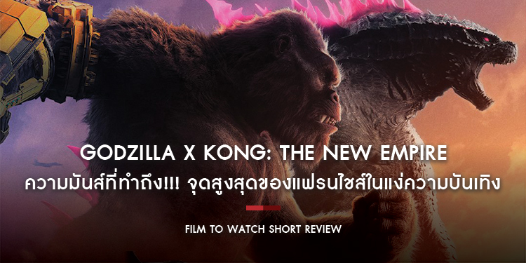 Godzilla x Kong: The New Empire : ความมันส์ที่ทำถึง!!! จุดสูงสุดของแฟรนไชส์ในแง่ความบันเทิง | Film to Watch Short Review